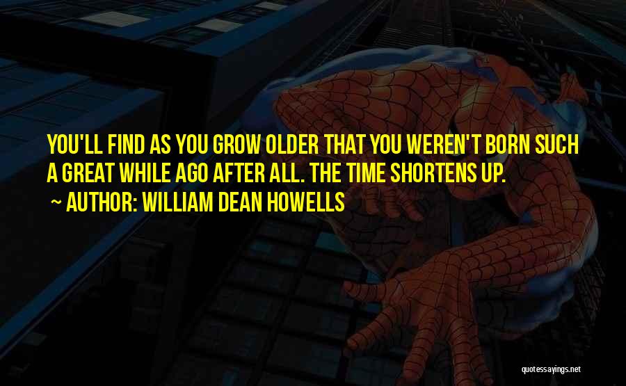 William Dean Howells Quotes: You'll Find As You Grow Older That You Weren't Born Such A Great While Ago After All. The Time Shortens