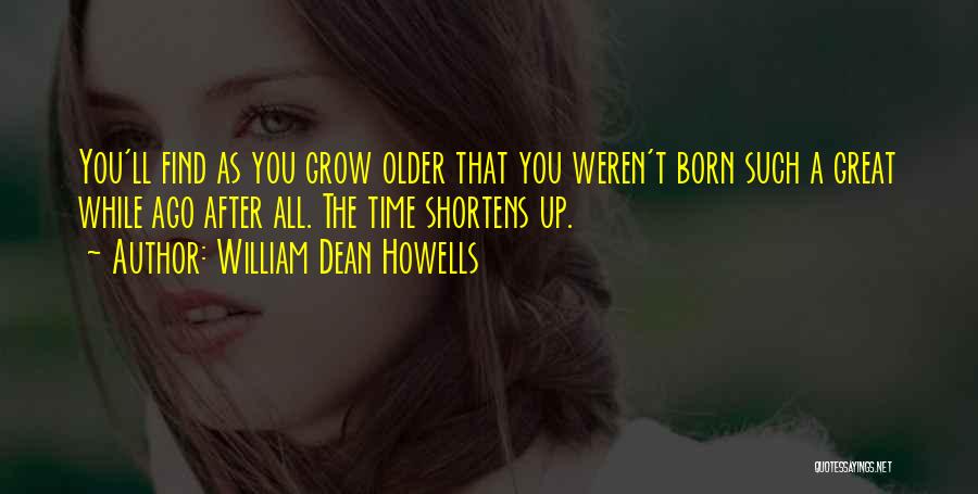 William Dean Howells Quotes: You'll Find As You Grow Older That You Weren't Born Such A Great While Ago After All. The Time Shortens