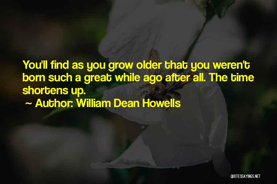 William Dean Howells Quotes: You'll Find As You Grow Older That You Weren't Born Such A Great While Ago After All. The Time Shortens