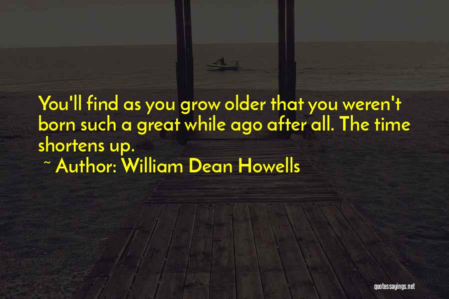 William Dean Howells Quotes: You'll Find As You Grow Older That You Weren't Born Such A Great While Ago After All. The Time Shortens