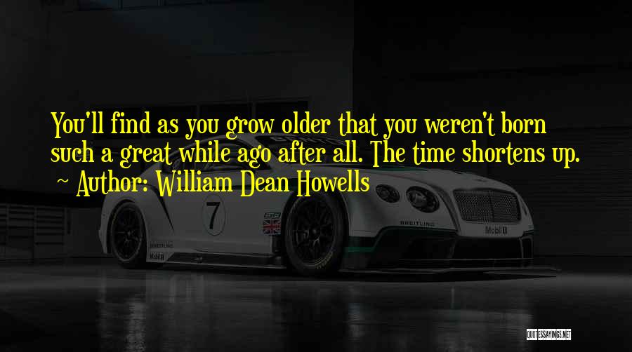 William Dean Howells Quotes: You'll Find As You Grow Older That You Weren't Born Such A Great While Ago After All. The Time Shortens