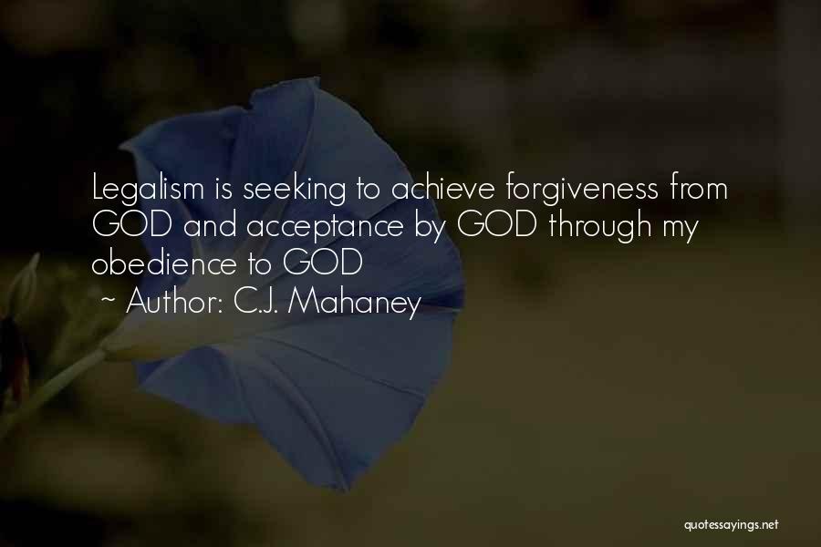 C.J. Mahaney Quotes: Legalism Is Seeking To Achieve Forgiveness From God And Acceptance By God Through My Obedience To God