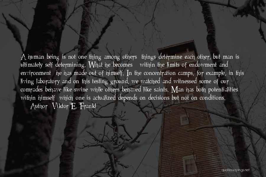 Viktor E. Frankl Quotes: A Human Being Is Not One Thing Among Others; Things Determine Each Other, But Man Is Ultimately Self-determining. What He