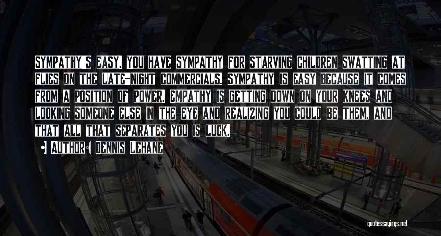 Dennis Lehane Quotes: Sympathy's Easy. You Have Sympathy For Starving Children Swatting At Flies On The Late-night Commercials. Sympathy Is Easy Because It