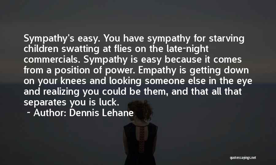 Dennis Lehane Quotes: Sympathy's Easy. You Have Sympathy For Starving Children Swatting At Flies On The Late-night Commercials. Sympathy Is Easy Because It