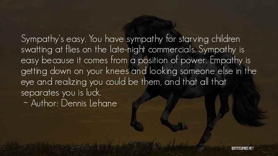 Dennis Lehane Quotes: Sympathy's Easy. You Have Sympathy For Starving Children Swatting At Flies On The Late-night Commercials. Sympathy Is Easy Because It