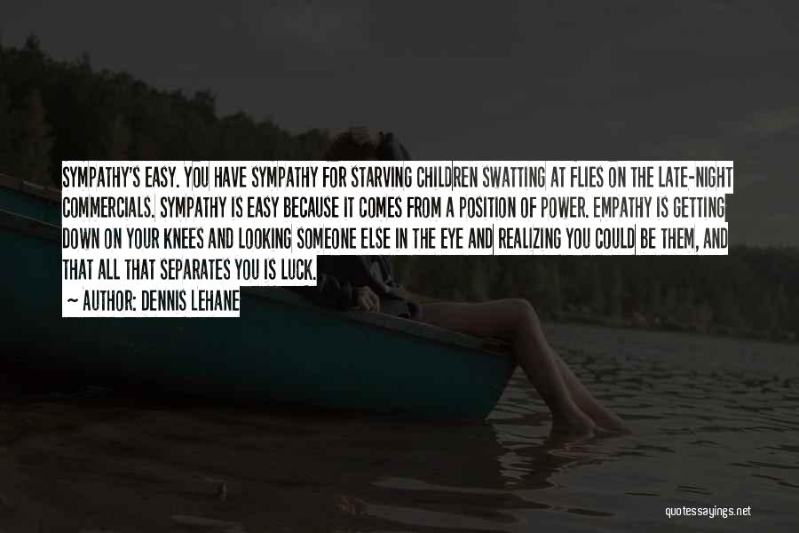 Dennis Lehane Quotes: Sympathy's Easy. You Have Sympathy For Starving Children Swatting At Flies On The Late-night Commercials. Sympathy Is Easy Because It