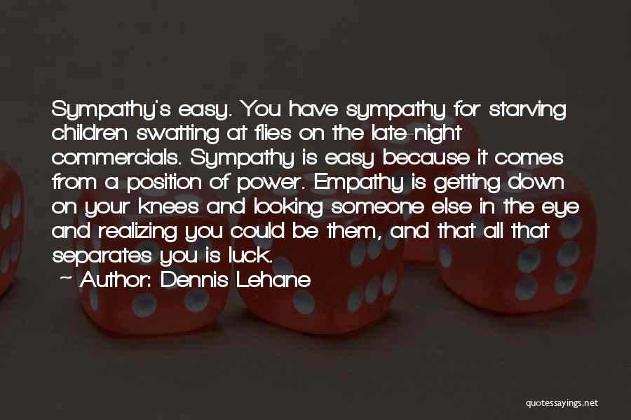 Dennis Lehane Quotes: Sympathy's Easy. You Have Sympathy For Starving Children Swatting At Flies On The Late-night Commercials. Sympathy Is Easy Because It