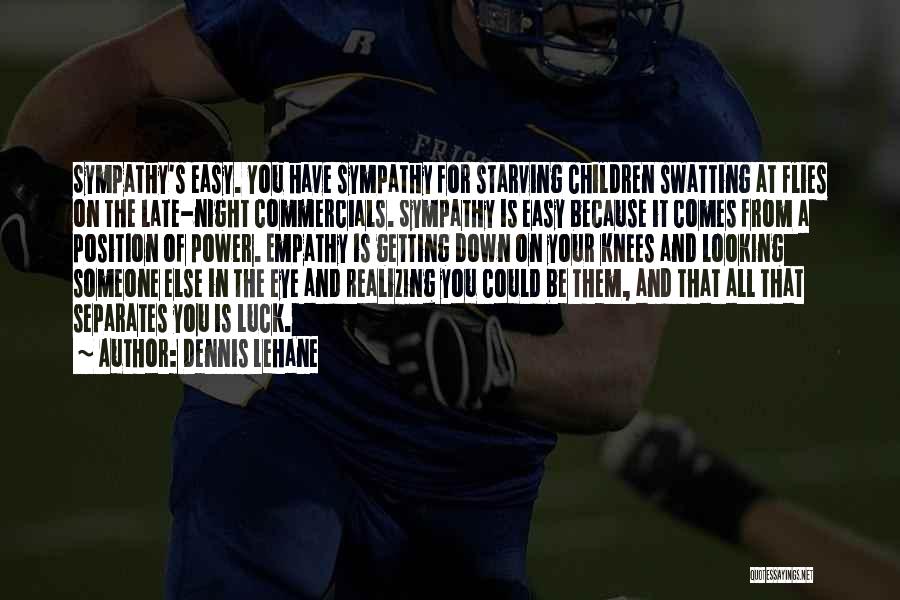 Dennis Lehane Quotes: Sympathy's Easy. You Have Sympathy For Starving Children Swatting At Flies On The Late-night Commercials. Sympathy Is Easy Because It