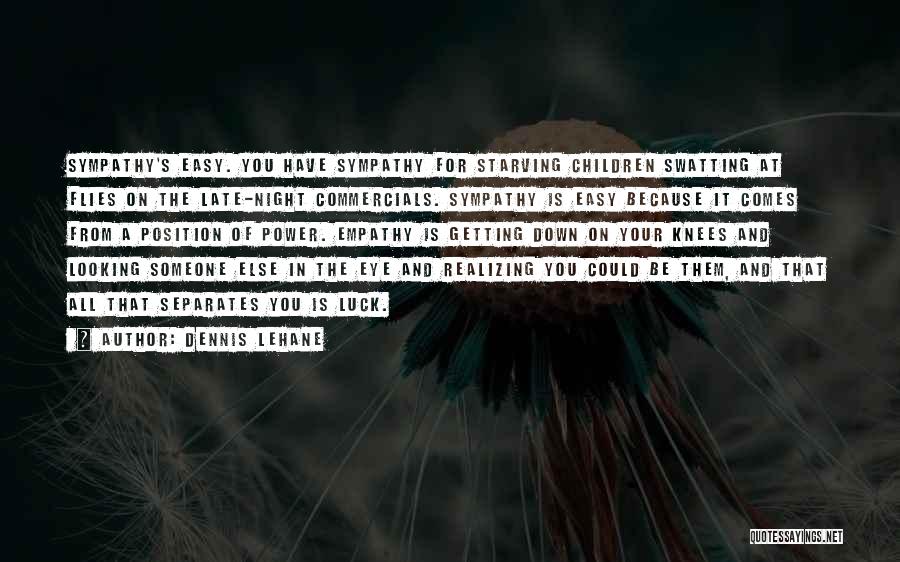 Dennis Lehane Quotes: Sympathy's Easy. You Have Sympathy For Starving Children Swatting At Flies On The Late-night Commercials. Sympathy Is Easy Because It