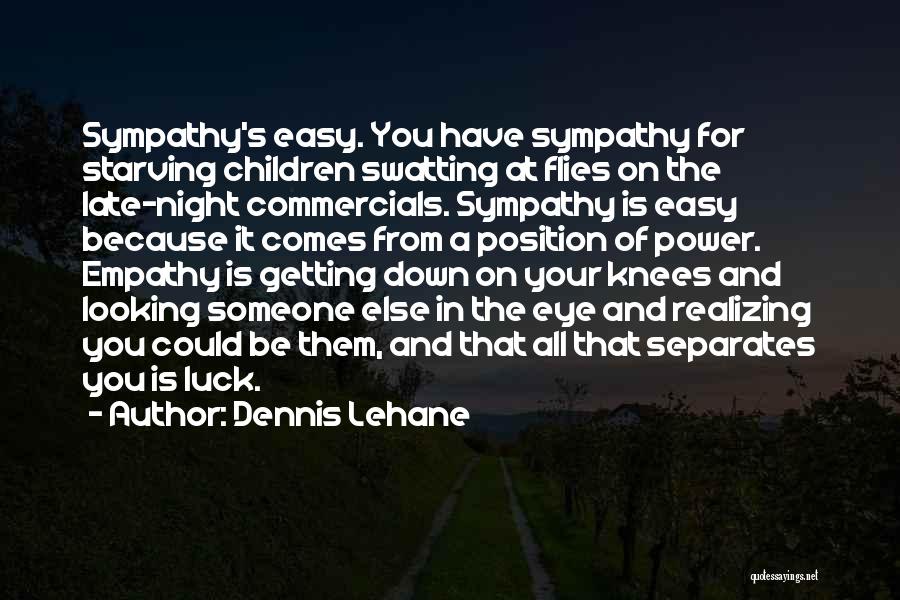 Dennis Lehane Quotes: Sympathy's Easy. You Have Sympathy For Starving Children Swatting At Flies On The Late-night Commercials. Sympathy Is Easy Because It