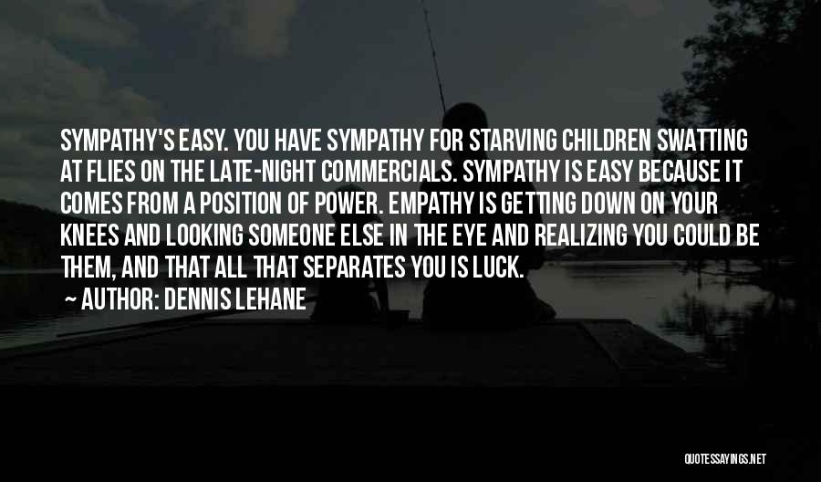 Dennis Lehane Quotes: Sympathy's Easy. You Have Sympathy For Starving Children Swatting At Flies On The Late-night Commercials. Sympathy Is Easy Because It