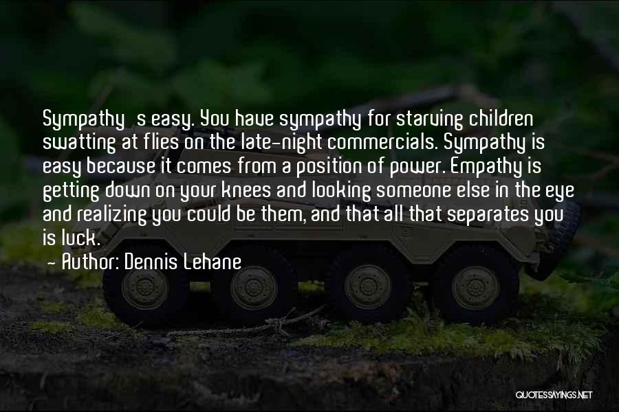 Dennis Lehane Quotes: Sympathy's Easy. You Have Sympathy For Starving Children Swatting At Flies On The Late-night Commercials. Sympathy Is Easy Because It