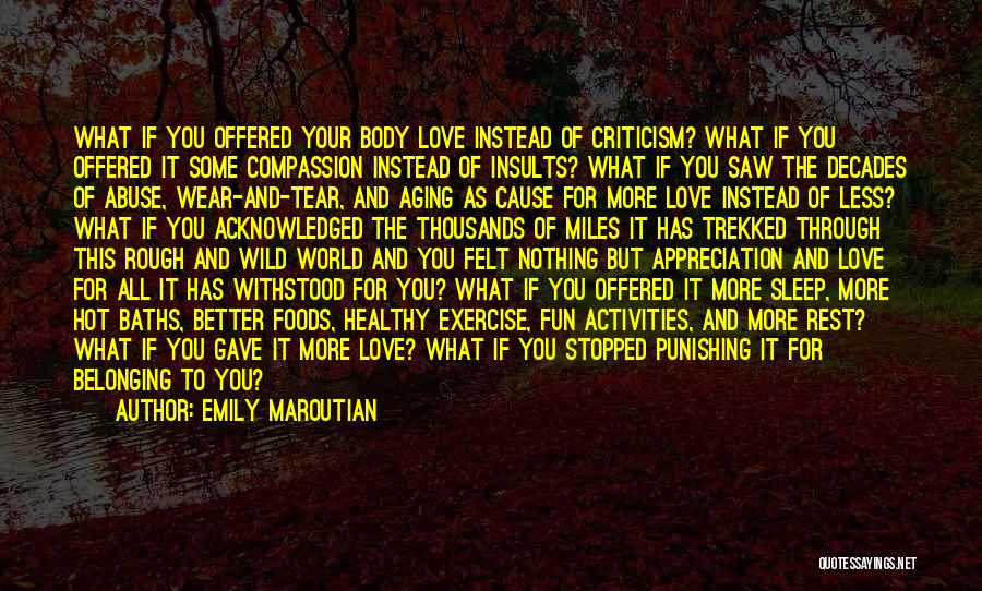 Emily Maroutian Quotes: What If You Offered Your Body Love Instead Of Criticism? What If You Offered It Some Compassion Instead Of Insults?