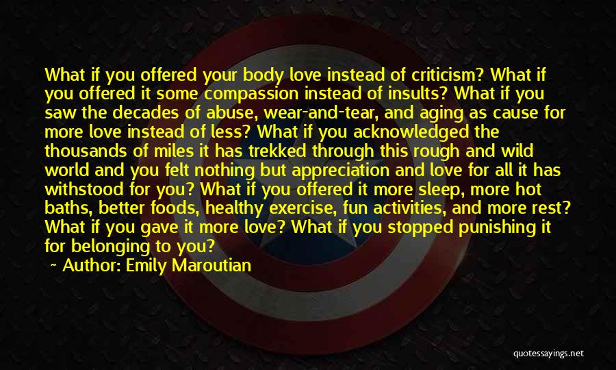 Emily Maroutian Quotes: What If You Offered Your Body Love Instead Of Criticism? What If You Offered It Some Compassion Instead Of Insults?