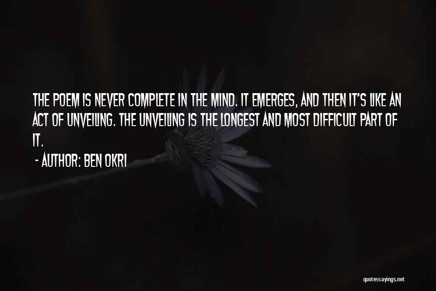 Ben Okri Quotes: The Poem Is Never Complete In The Mind. It Emerges, And Then It's Like An Act Of Unveiling. The Unveiling