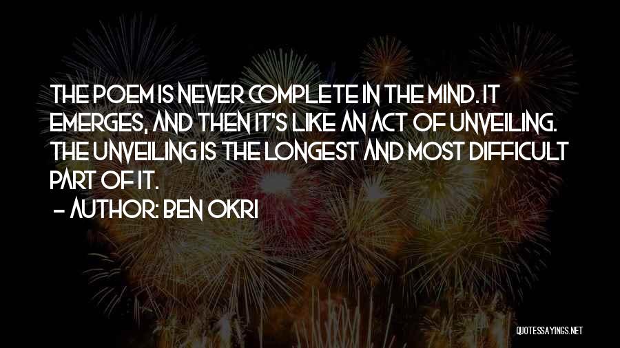 Ben Okri Quotes: The Poem Is Never Complete In The Mind. It Emerges, And Then It's Like An Act Of Unveiling. The Unveiling