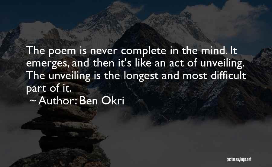 Ben Okri Quotes: The Poem Is Never Complete In The Mind. It Emerges, And Then It's Like An Act Of Unveiling. The Unveiling