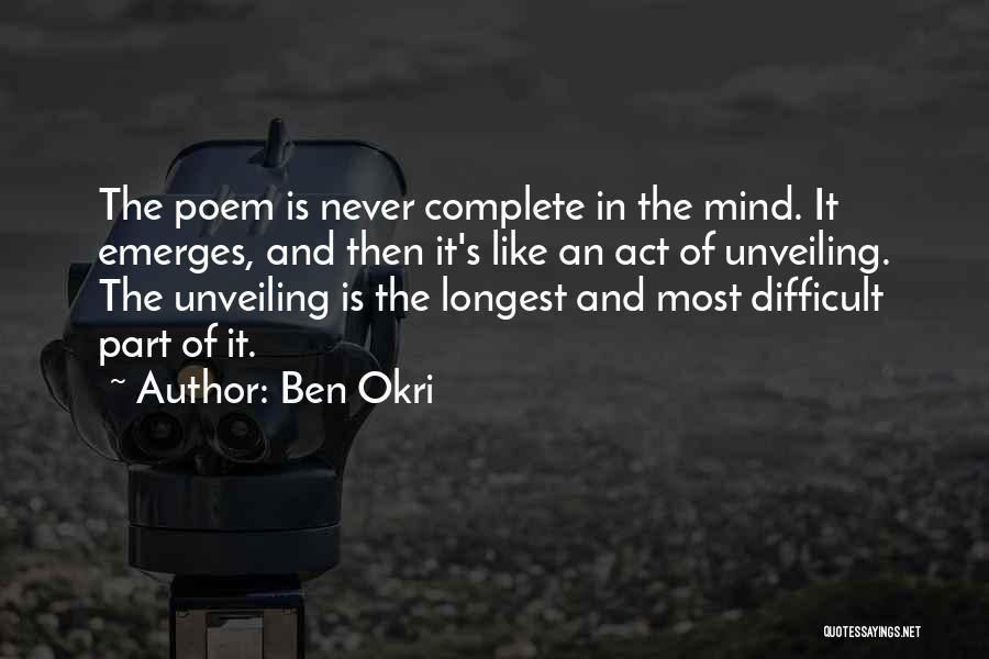 Ben Okri Quotes: The Poem Is Never Complete In The Mind. It Emerges, And Then It's Like An Act Of Unveiling. The Unveiling