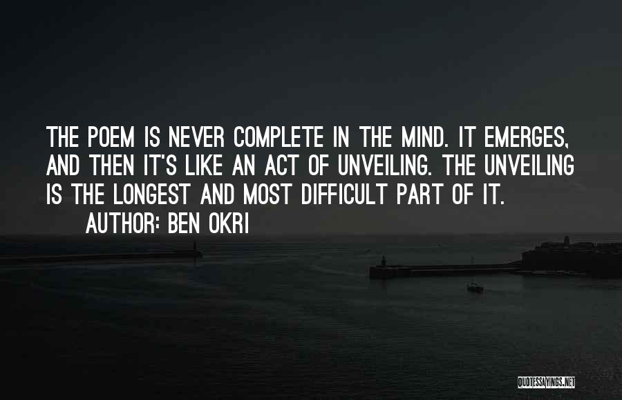 Ben Okri Quotes: The Poem Is Never Complete In The Mind. It Emerges, And Then It's Like An Act Of Unveiling. The Unveiling
