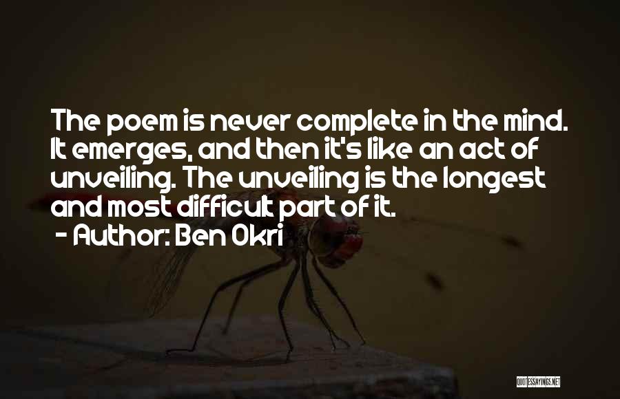 Ben Okri Quotes: The Poem Is Never Complete In The Mind. It Emerges, And Then It's Like An Act Of Unveiling. The Unveiling