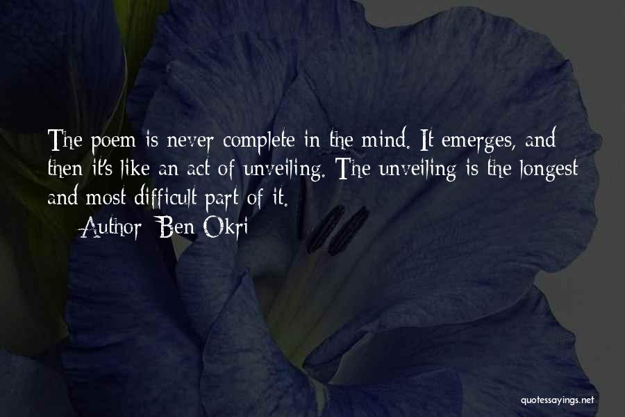 Ben Okri Quotes: The Poem Is Never Complete In The Mind. It Emerges, And Then It's Like An Act Of Unveiling. The Unveiling
