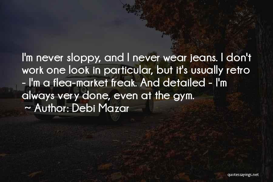 Debi Mazar Quotes: I'm Never Sloppy, And I Never Wear Jeans. I Don't Work One Look In Particular, But It's Usually Retro -