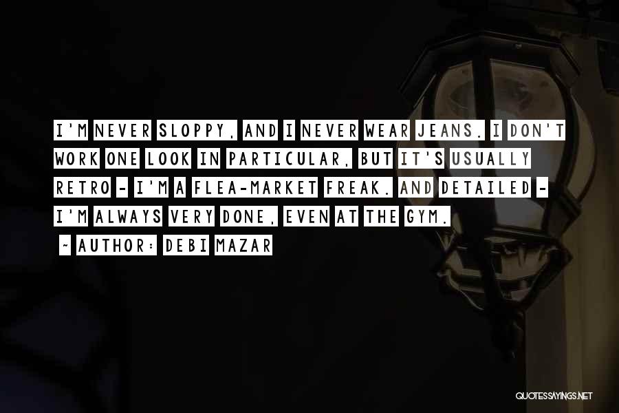 Debi Mazar Quotes: I'm Never Sloppy, And I Never Wear Jeans. I Don't Work One Look In Particular, But It's Usually Retro -