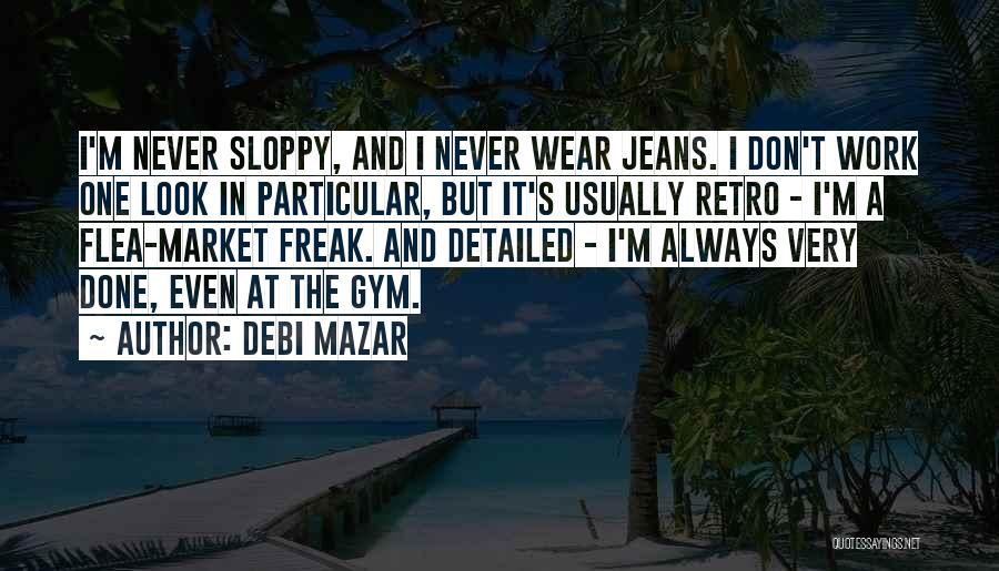 Debi Mazar Quotes: I'm Never Sloppy, And I Never Wear Jeans. I Don't Work One Look In Particular, But It's Usually Retro -
