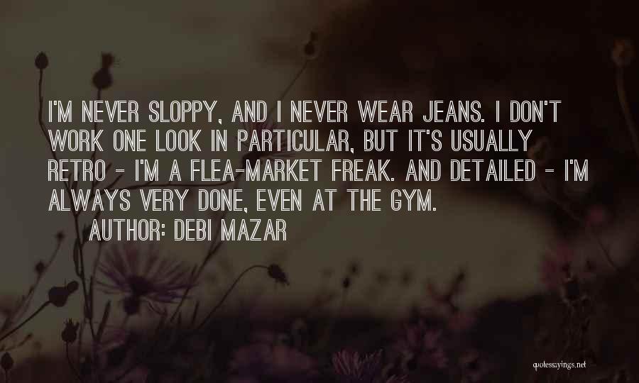 Debi Mazar Quotes: I'm Never Sloppy, And I Never Wear Jeans. I Don't Work One Look In Particular, But It's Usually Retro -