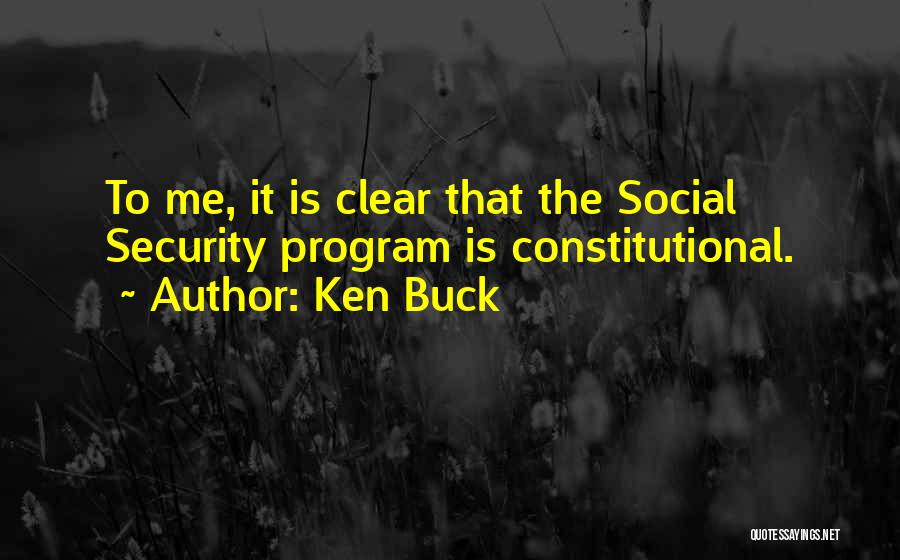 Ken Buck Quotes: To Me, It Is Clear That The Social Security Program Is Constitutional.