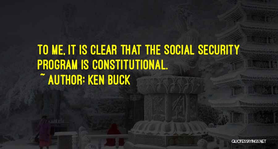 Ken Buck Quotes: To Me, It Is Clear That The Social Security Program Is Constitutional.