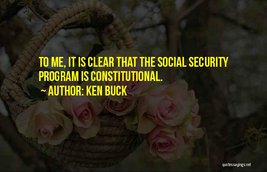 Ken Buck Quotes: To Me, It Is Clear That The Social Security Program Is Constitutional.