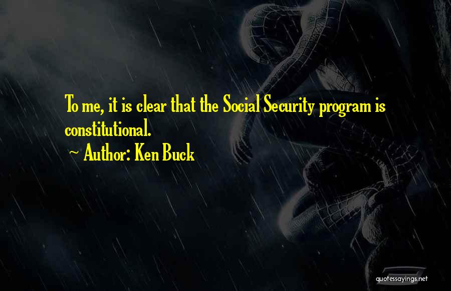 Ken Buck Quotes: To Me, It Is Clear That The Social Security Program Is Constitutional.