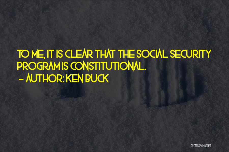 Ken Buck Quotes: To Me, It Is Clear That The Social Security Program Is Constitutional.