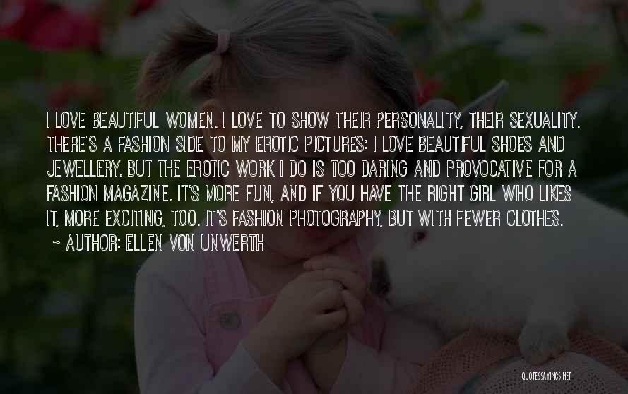 Ellen Von Unwerth Quotes: I Love Beautiful Women. I Love To Show Their Personality, Their Sexuality. There's A Fashion Side To My Erotic Pictures: