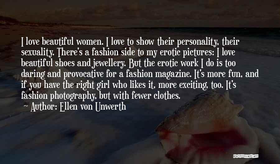 Ellen Von Unwerth Quotes: I Love Beautiful Women. I Love To Show Their Personality, Their Sexuality. There's A Fashion Side To My Erotic Pictures:
