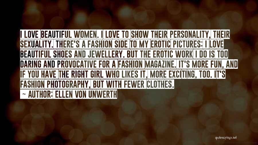 Ellen Von Unwerth Quotes: I Love Beautiful Women. I Love To Show Their Personality, Their Sexuality. There's A Fashion Side To My Erotic Pictures: