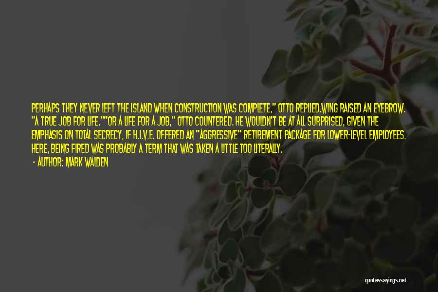 Mark Walden Quotes: Perhaps They Never Left The Island When Construction Was Complete, Otto Replied.wing Raised An Eyebrow. A True Job For Life.or