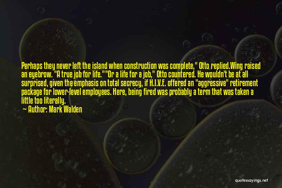 Mark Walden Quotes: Perhaps They Never Left The Island When Construction Was Complete, Otto Replied.wing Raised An Eyebrow. A True Job For Life.or