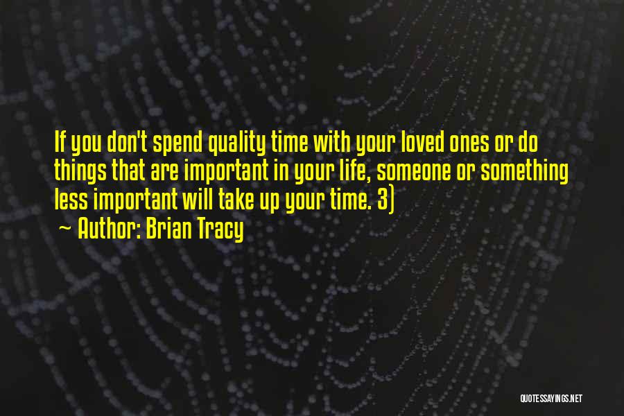 Brian Tracy Quotes: If You Don't Spend Quality Time With Your Loved Ones Or Do Things That Are Important In Your Life, Someone