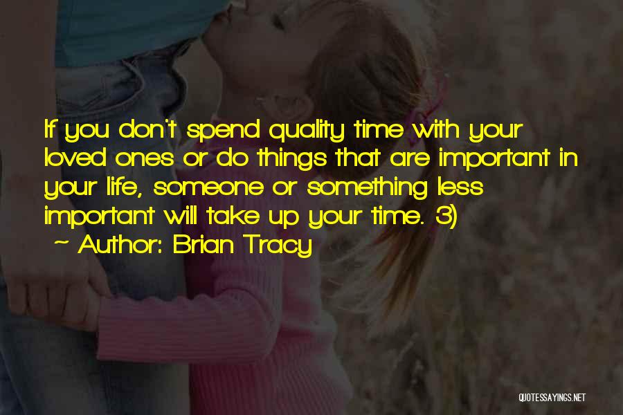 Brian Tracy Quotes: If You Don't Spend Quality Time With Your Loved Ones Or Do Things That Are Important In Your Life, Someone