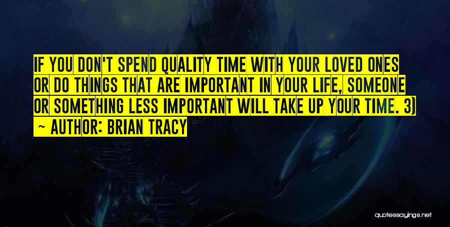 Brian Tracy Quotes: If You Don't Spend Quality Time With Your Loved Ones Or Do Things That Are Important In Your Life, Someone