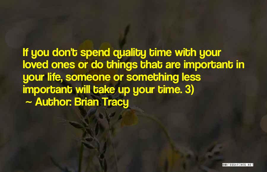 Brian Tracy Quotes: If You Don't Spend Quality Time With Your Loved Ones Or Do Things That Are Important In Your Life, Someone