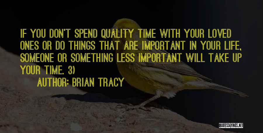 Brian Tracy Quotes: If You Don't Spend Quality Time With Your Loved Ones Or Do Things That Are Important In Your Life, Someone