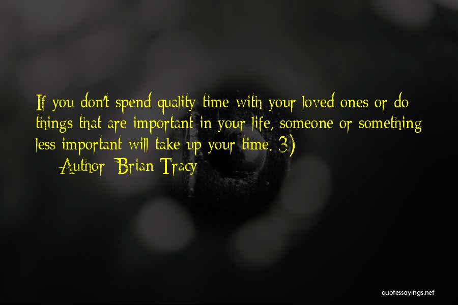 Brian Tracy Quotes: If You Don't Spend Quality Time With Your Loved Ones Or Do Things That Are Important In Your Life, Someone