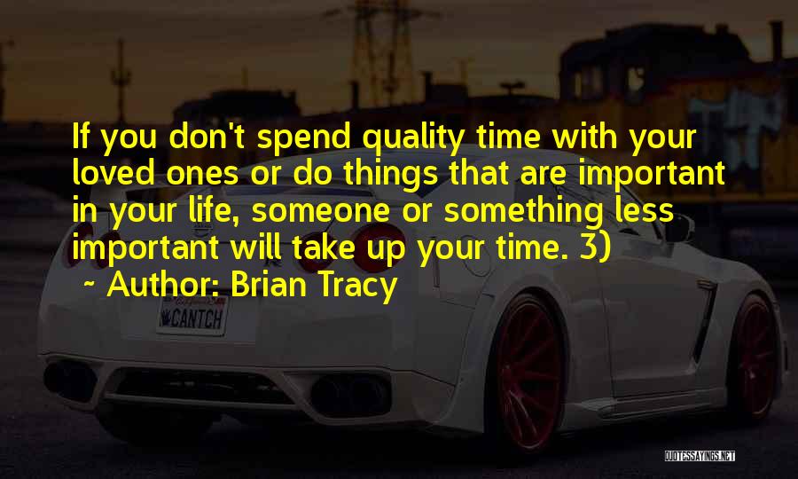 Brian Tracy Quotes: If You Don't Spend Quality Time With Your Loved Ones Or Do Things That Are Important In Your Life, Someone