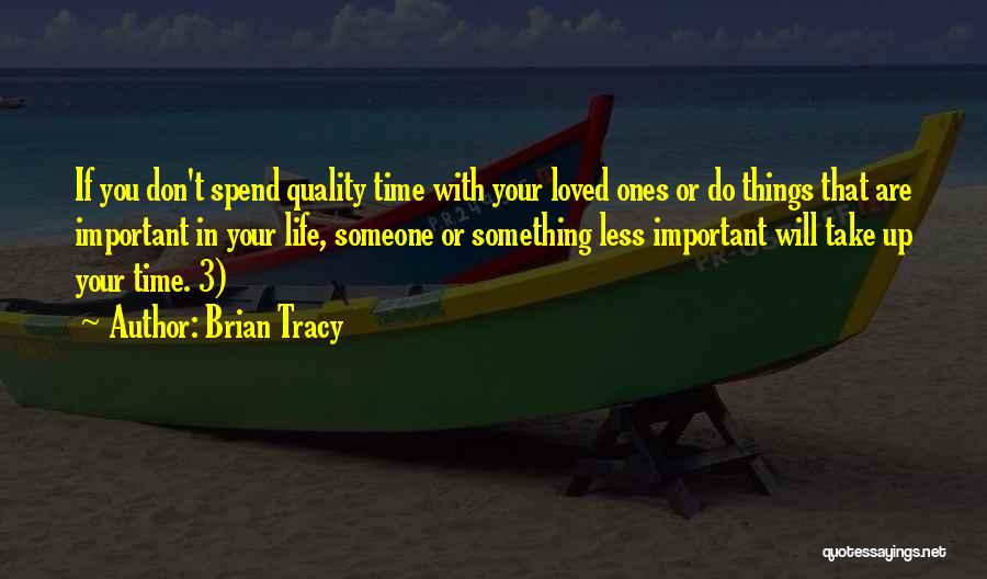 Brian Tracy Quotes: If You Don't Spend Quality Time With Your Loved Ones Or Do Things That Are Important In Your Life, Someone