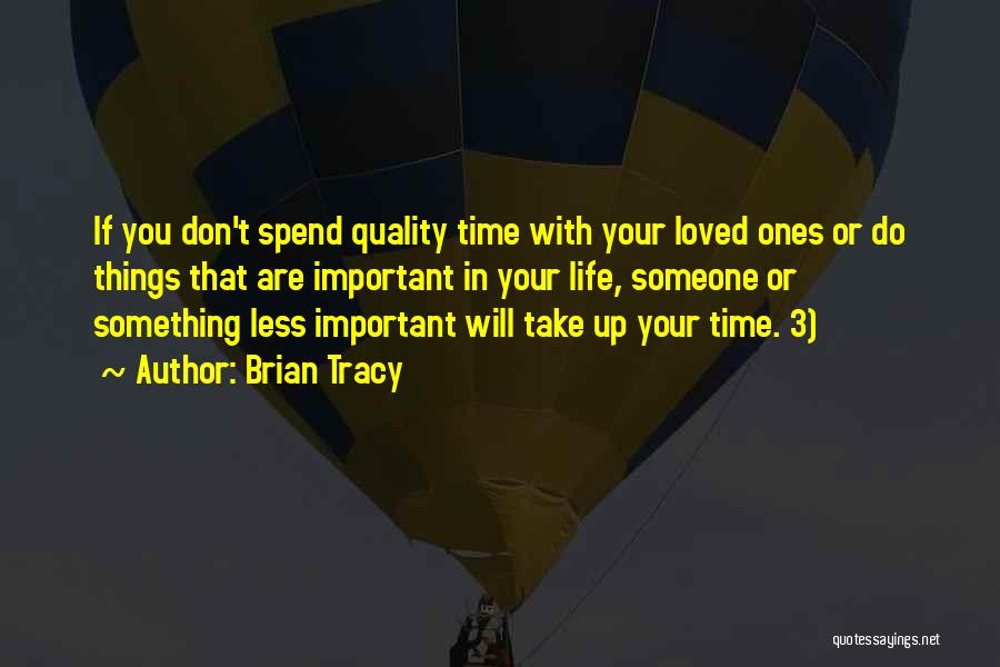 Brian Tracy Quotes: If You Don't Spend Quality Time With Your Loved Ones Or Do Things That Are Important In Your Life, Someone