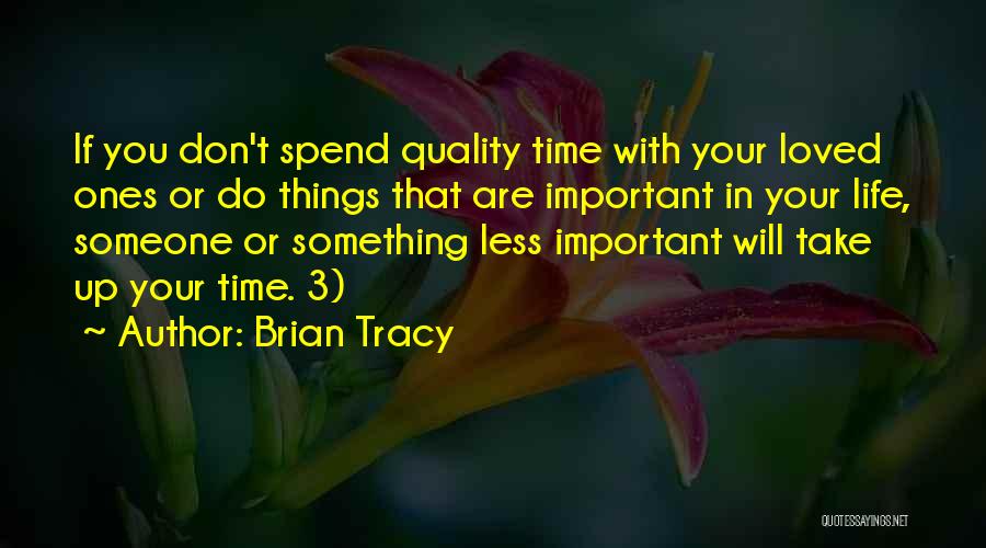 Brian Tracy Quotes: If You Don't Spend Quality Time With Your Loved Ones Or Do Things That Are Important In Your Life, Someone